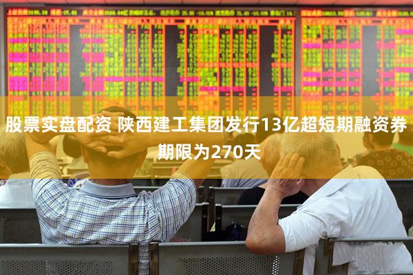 股票实盘配资 陕西建工集团发行13亿超短期融资券 期限为270天