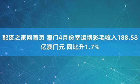 配资之家网首页 澳门4月份幸运博彩毛收入188.58亿澳门元 同比升1.7%