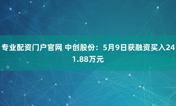 专业配资门户官网 中创股份：5月9日获融资买入241.88万元