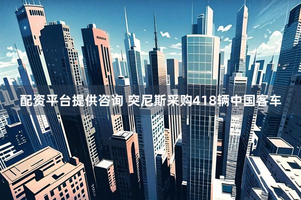 配资平台提供咨询 突尼斯采购418辆中国客车