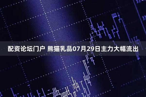 配资论坛门户 熊猫乳品07月29日主力大幅流出