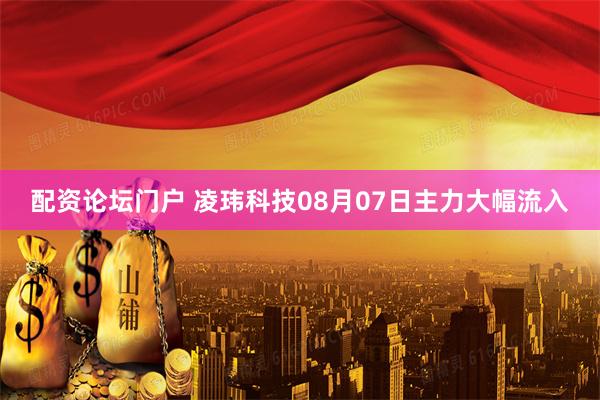 配资论坛门户 凌玮科技08月07日主力大幅流入