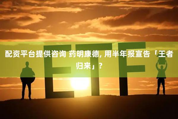 配资平台提供咨询 药明康德, 用半年报宣告「王者归来」?