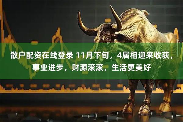 散户配资在线登录 11月下旬，4属相迎来收获，事业进步，财源滚滚，生活更美好