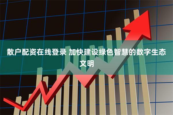 散户配资在线登录 加快建设绿色智慧的数字生态文明