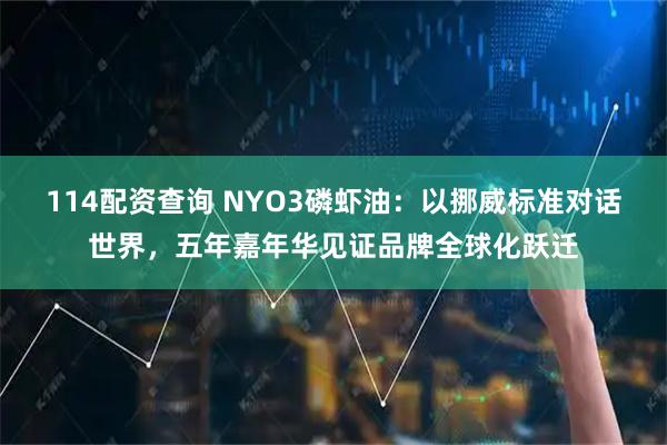 114配资查询 NYO3磷虾油：以挪威标准对话世界，五年嘉年华见证品牌全球化跃迁