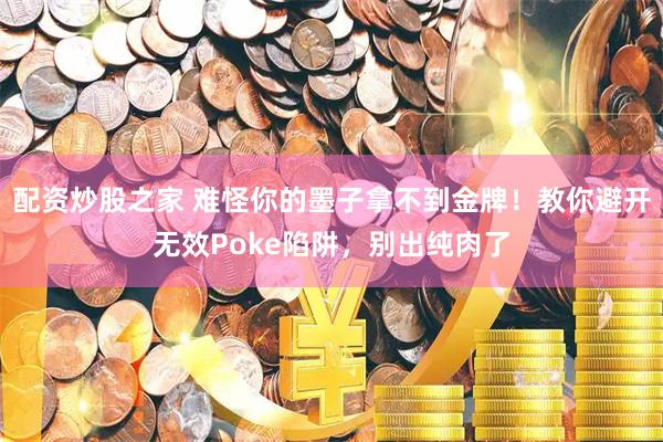 配资炒股之家 难怪你的墨子拿不到金牌！教你避开无效Poke陷阱，别出纯肉了