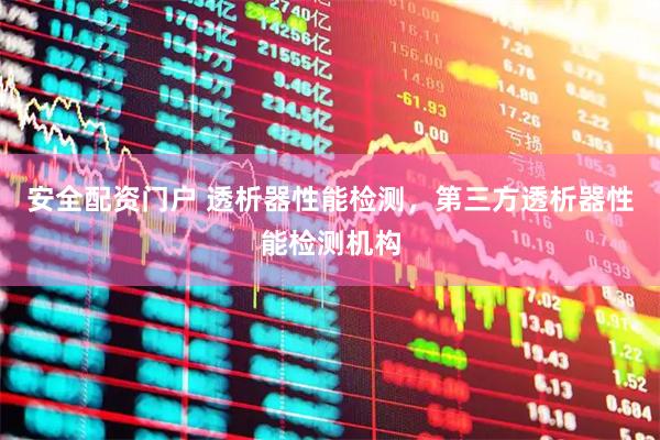 安全配资门户 透析器性能检测，第三方透析器性能检测机构