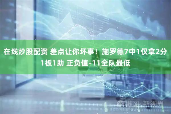 在线炒股配资 差点让你坏事！施罗德7中1仅拿2分1板1助 正负值-11全队最低