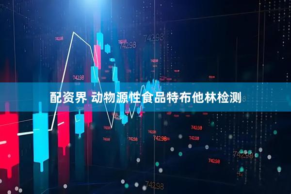 配资界 动物源性食品特布他林检测