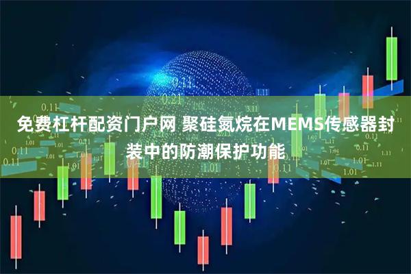 免费杠杆配资门户网 聚硅氮烷在MEMS传感器封装中的防潮保护功能