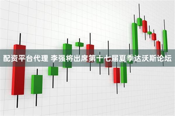 配资平台代理 李强将出席第十七届夏季达沃斯论坛