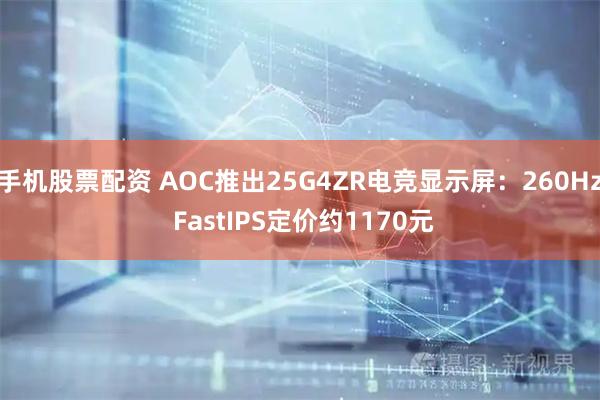 手机股票配资 AOC推出25G4ZR电竞显示屏：260Hz FastIPS定价约1170元