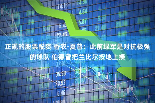 正规的股票配资 香农·夏普：此前绿军是对抗极强的球队 伯德曾把兰比尔按地上揍