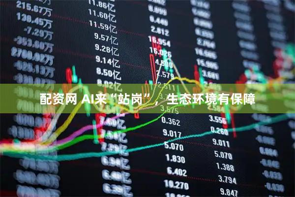 配资网 AI来“站岗”，生态环境有保障