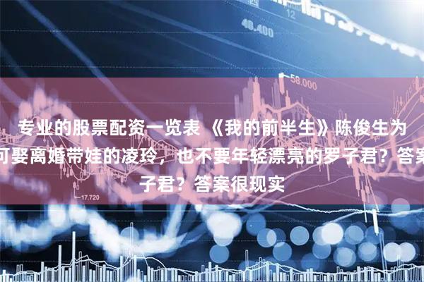 专业的股票配资一览表 《我的前半生》陈俊生为什么宁可娶离婚带娃的凌玲,也不要年轻漂亮的罗子君?答案很现实